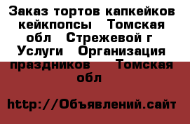 Заказ тортов капкейков кейкпопсы - Томская обл., Стрежевой г. Услуги » Организация праздников   . Томская обл.